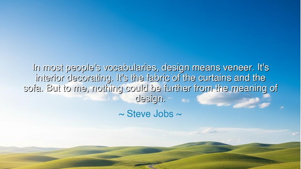 In most people's vocabularies, design means veneer. It's interior