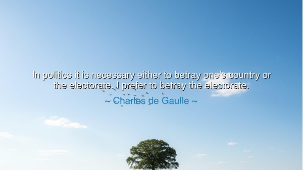 In politics it is necessary either to betray one's country or