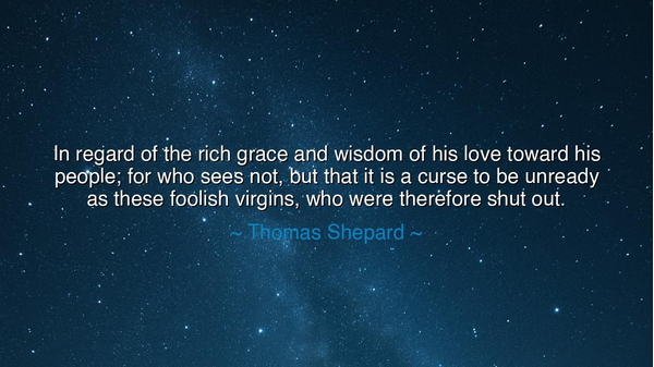 In regard of the rich grace and wisdom of his love toward his