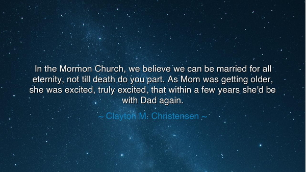 In the Mormon Church, we believe we can be married for all
