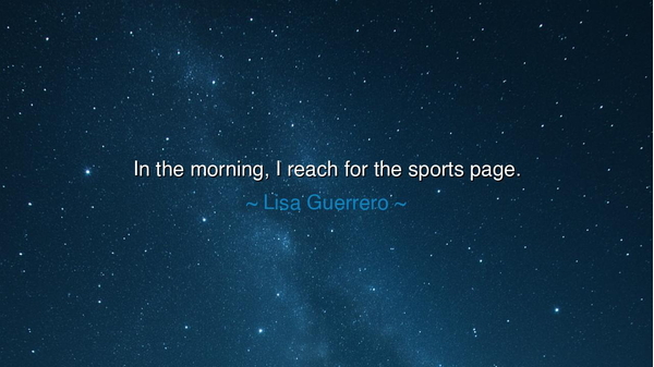 In the morning, I reach for the sports page.
