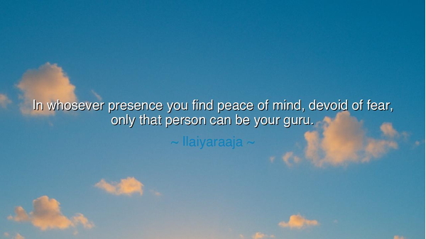 In whosever presence you find peace of mind, devoid of fear