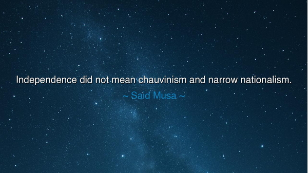 Independence did not mean chauvinism and narrow nationalism.