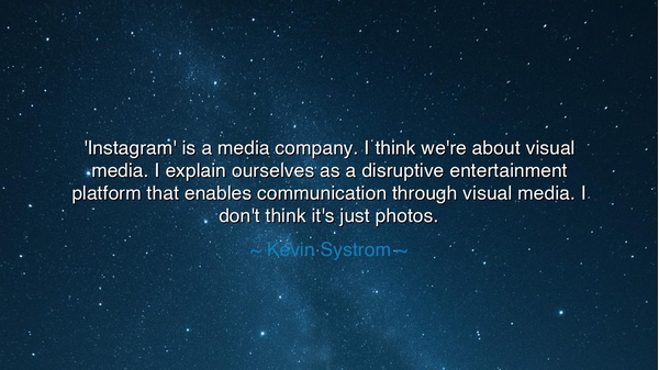 'Instagram' is a media company. I think we're about visual media.