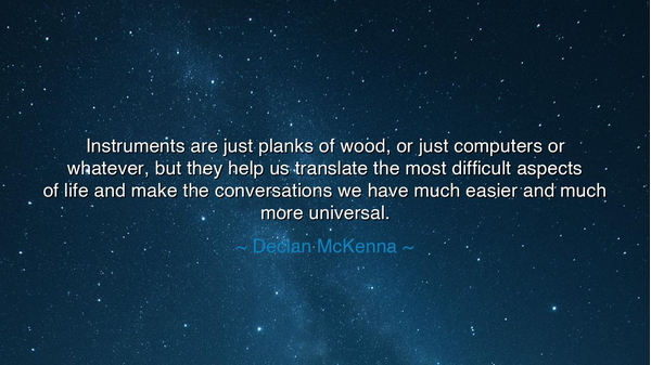 Instruments are just planks of wood, or just computers or
