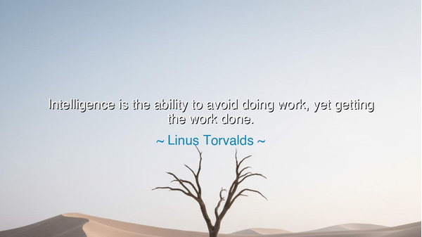 Intelligence is the ability to avoid doing work, yet getting the