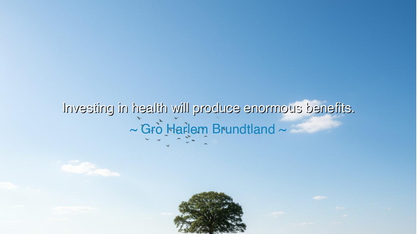 Investing in health will produce enormous benefits.