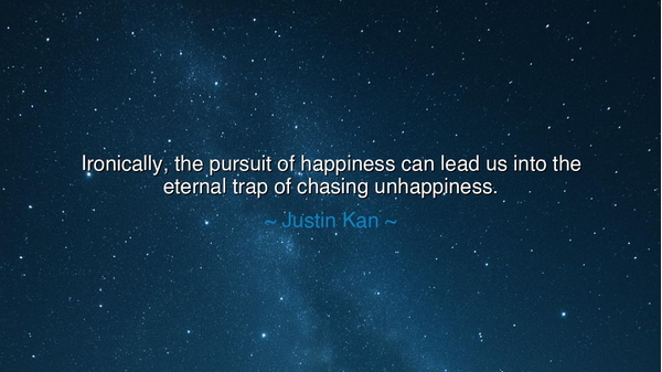 Ironically, the pursuit of happiness can lead us into the eternal