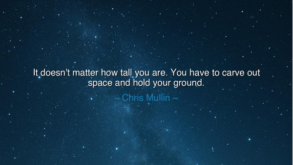 It doesn't matter how tall you are. You have to carve out space