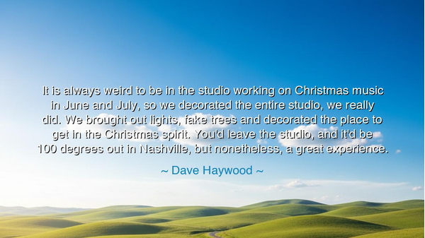 It is always weird to be in the studio working on Christmas music