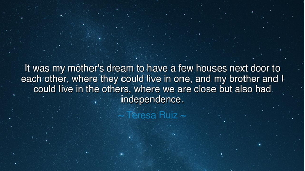 It was my mother's dream to have a few houses next door to each