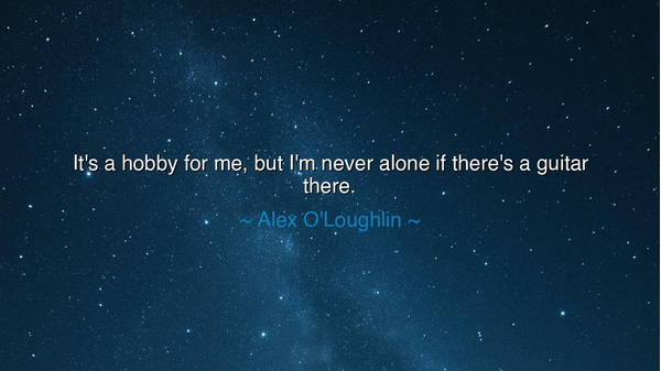 It's a hobby for me, but I'm never alone if there's a guitar
