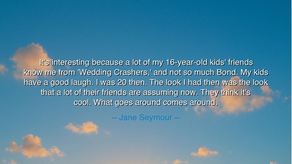 It's interesting because a lot of my 16-year-old kids' friends