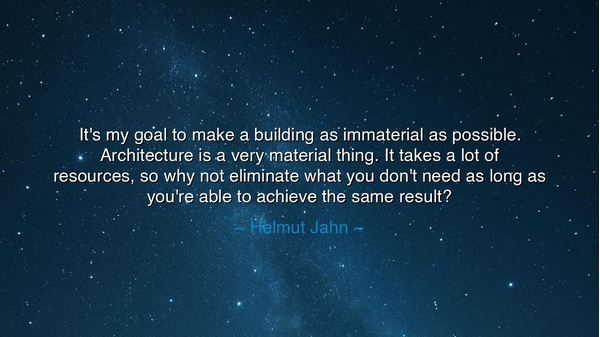It's my goal to make a building as immaterial as possible.