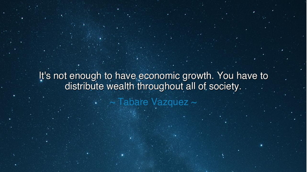 It's not enough to have economic growth. You have to distribute