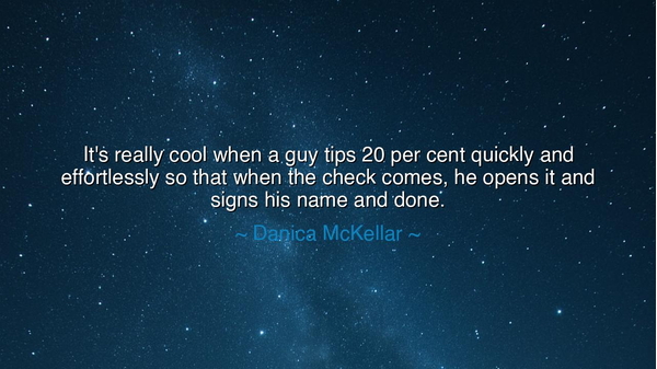 It's really cool when a guy tips 20 per cent quickly and