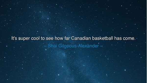 It's super cool to see how far Canadian basketball has come.