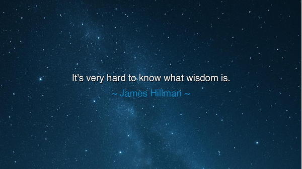 It's very hard to know what wisdom is.