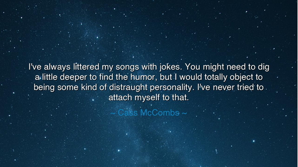 I've always littered my songs with jokes. You might need to dig a