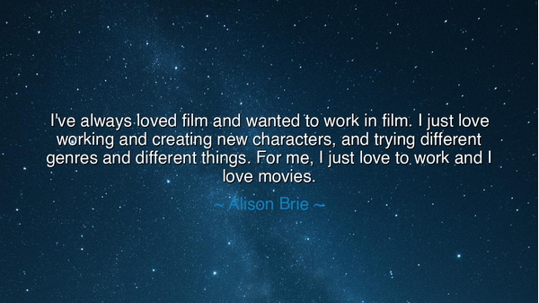 I've always loved film and wanted to work in film. I just love
