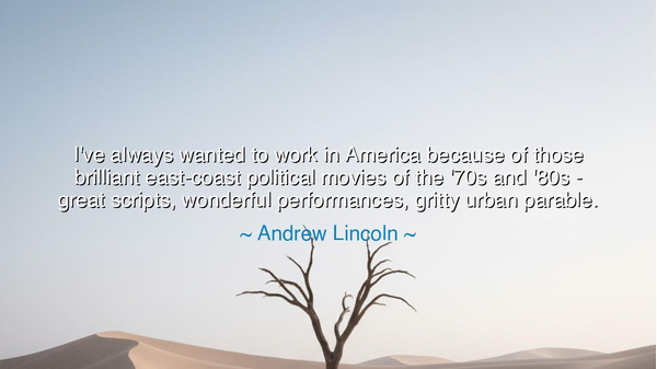 I've always wanted to work in America because of those brilliant