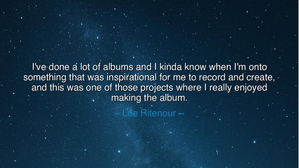 I've done a lot of albums and I kinda know when I'm onto