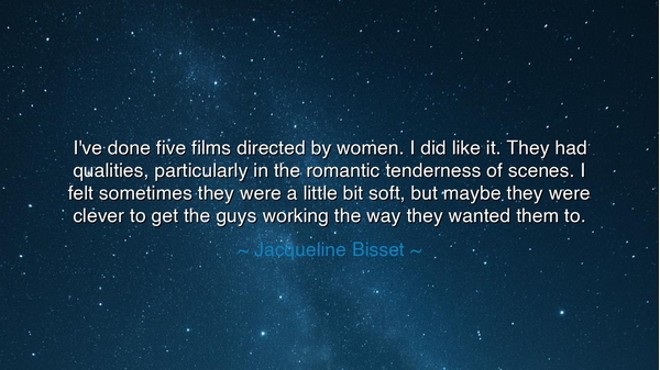 I've done five films directed by women. I did like it. They had