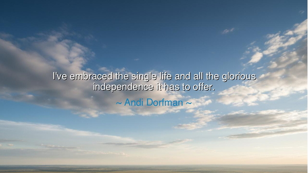I've embraced the single life and all the glorious independence