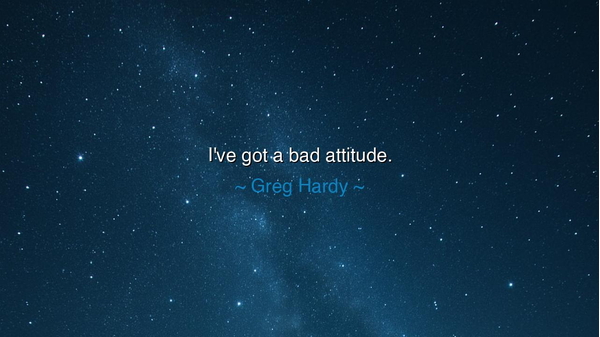 I've got a bad attitude.