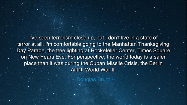 I've seen terrorism close up, but I don't live in a state of