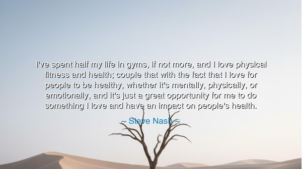 I've spent half my life in gyms, if not more, and I love physical