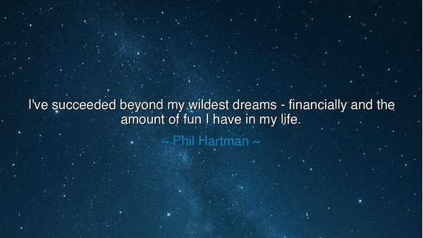 I've succeeded beyond my wildest dreams - financially and the
