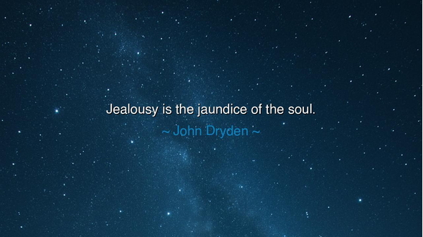 Jealousy is the jaundice of the soul.