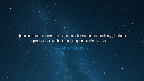 Journalism allows its readers to witness history; fiction gives