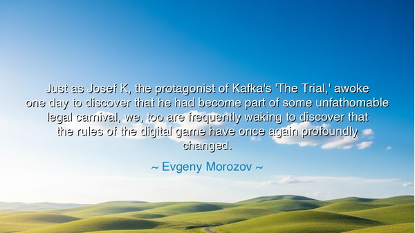 Just as Josef K, the protagonist of Kafka's 'The Trial,' awoke
