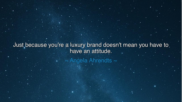 Just because you're a luxury brand doesn't mean you have to have