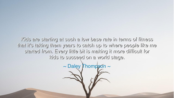 Kids are starting at such a low base rate in terms of fitness