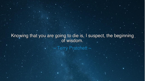Knowing that you are going to die is, I suspect, the beginning