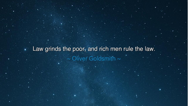 Law grinds the poor, and rich men rule the law.
