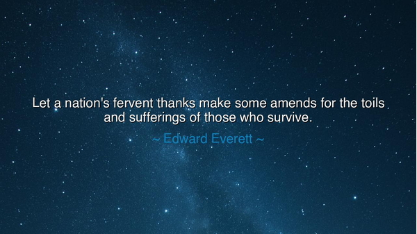 Let a nation's fervent thanks make some amends for the toils and