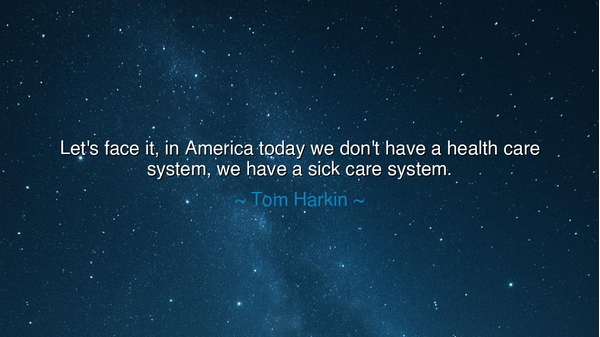 Let's face it, in America today we don't have a health care