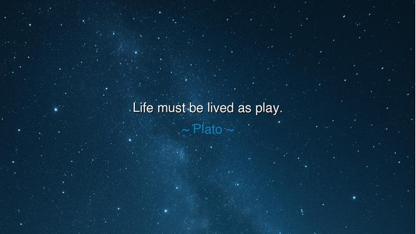 Life must be lived as play.