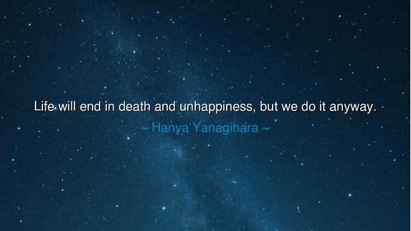 Life will end in death and unhappiness, but we do it anyway.