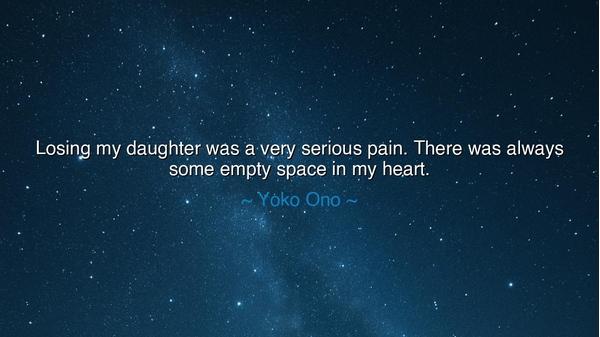 Losing my daughter was a very serious pain. There was always some