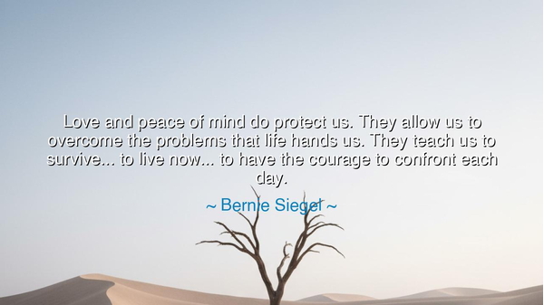Love and peace of mind do protect us. They allow us to overcome