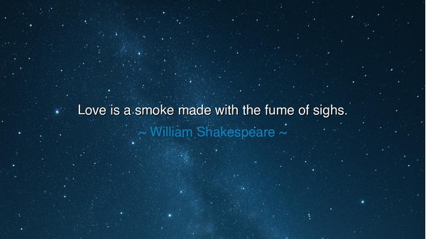 Love is a smoke made with the fume of sighs.