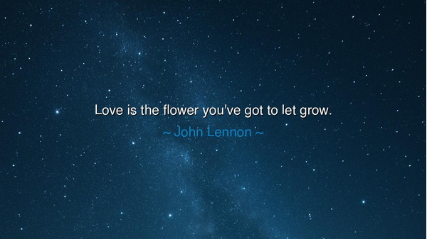 Love is the flower you've got to let grow.