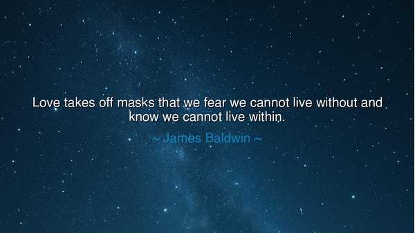 Love takes off masks that we fear we cannot live without and know