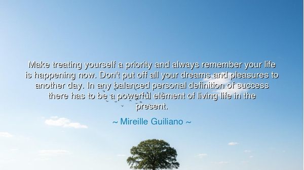 Make treating yourself a priority and always remember your life