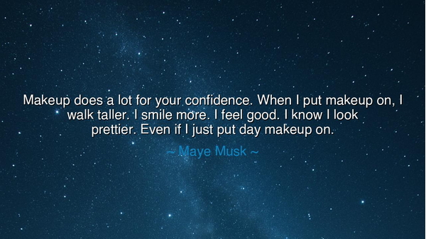 Makeup does a lot for your confidence. When I put makeup on, I